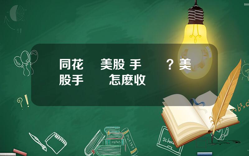 同花順 美股 手續費？美股手續費怎麽收